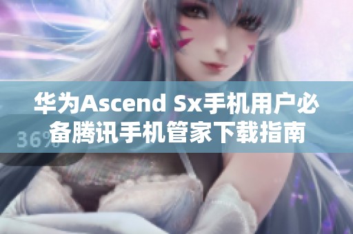 华为Ascend Sx手机用户必备腾讯手机管家下载指南