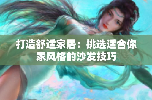 打造舒适家居：挑选适合你家风格的沙发技巧