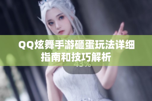 QQ炫舞手游砸蛋玩法详细指南和技巧解析
