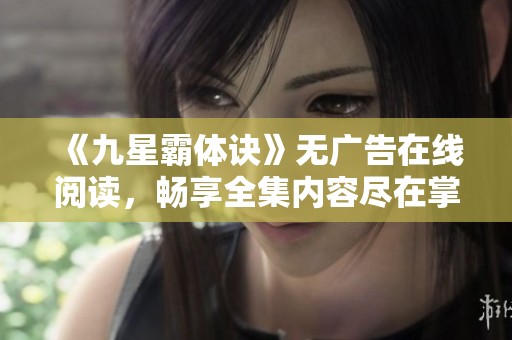 《九星霸体诀》无广告在线阅读，畅享全集内容尽在掌握之中