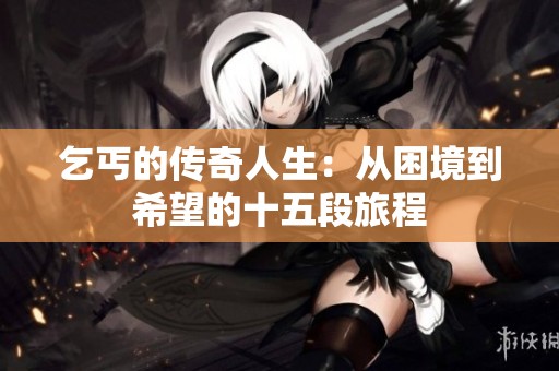 乞丐的传奇人生：从困境到希望的十五段旅程