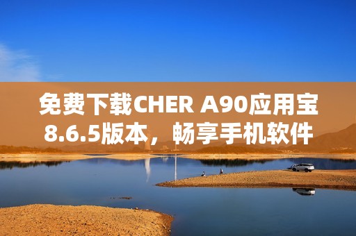 免费下载CHER A90应用宝8.6.5版本，畅享手机软件便利