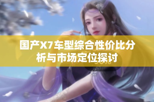 国产X7车型综合性价比分析与市场定位探讨
