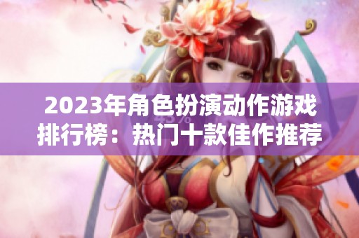 2023年角色扮演动作游戏排行榜：热门十款佳作推荐