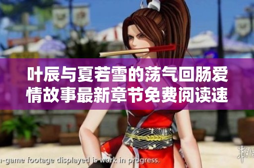 叶辰与夏若雪的荡气回肠爱情故事最新章节免费阅读速递