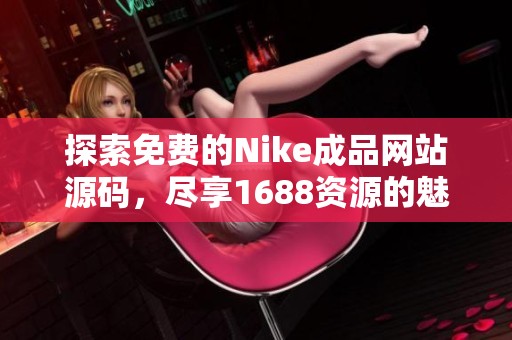 探索免费的Nike成品网站源码，尽享1688资源的魅力