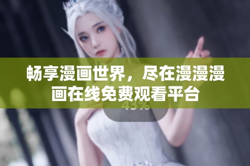 畅享漫画世界，尽在漫漫漫画在线免费观看平台