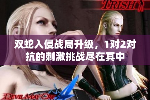 双蛇入侵战局升级，1对2对抗的刺激挑战尽在其中