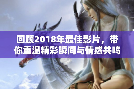 回顾2018年最佳影片，带你重温精彩瞬间与情感共鸣
