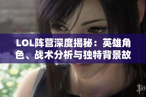 LOL阵营深度揭秘：英雄角色、战术分析与独特背景故事