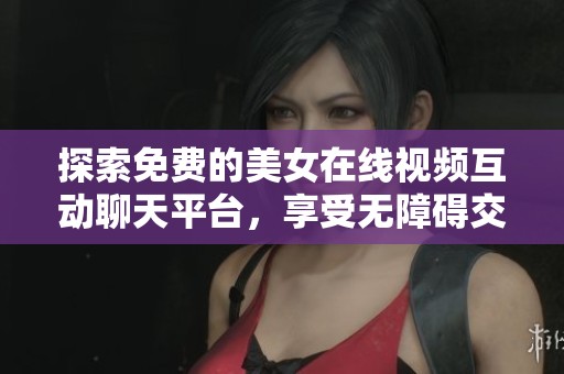 探索免费的美女在线视频互动聊天平台，享受无障碍交流体验
