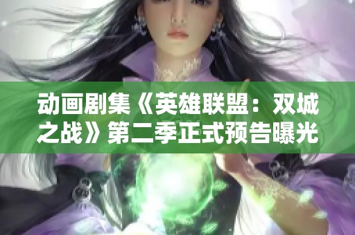 动画剧集《英雄联盟：双城之战》第二季正式预告曝光，精彩内容震撼来袭