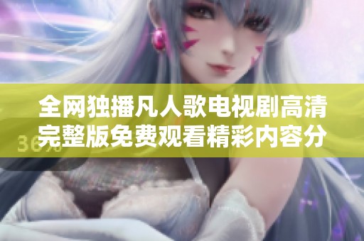 全网独播凡人歌电视剧高清完整版免费观看精彩内容分享