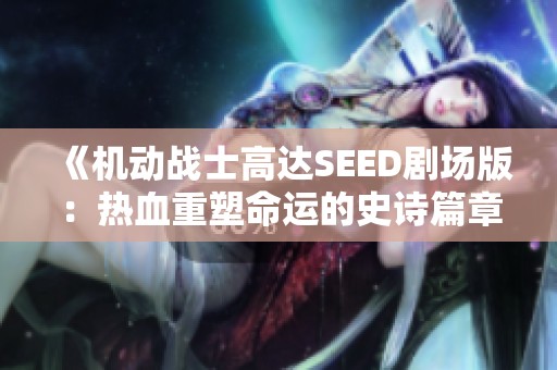 《机动战士高达SEED剧场版：热血重塑命运的史诗篇章》