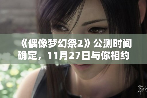 《偶像梦幻祭2》公测时间确定，11月27日与你相约精彩开启