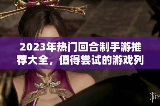2023年热门回合制手游推荐大全，值得尝试的游戏列表