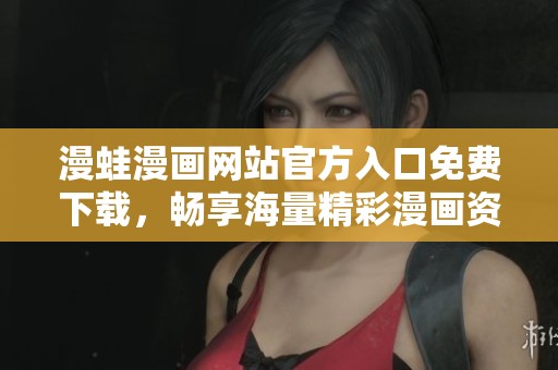 漫蛙漫画网站官方入口免费下载，畅享海量精彩漫画资源