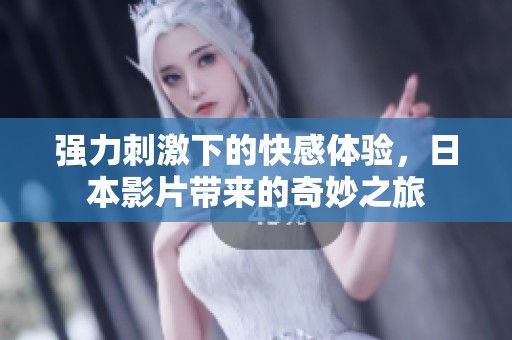 强力刺激下的快感体验，日本影片带来的奇妙之旅