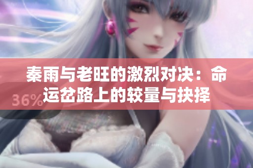秦雨与老旺的激烈对决：命运岔路上的较量与抉择