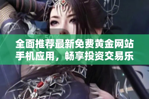 全面推荐最新免费黄金网站手机应用，畅享投资交易乐趣