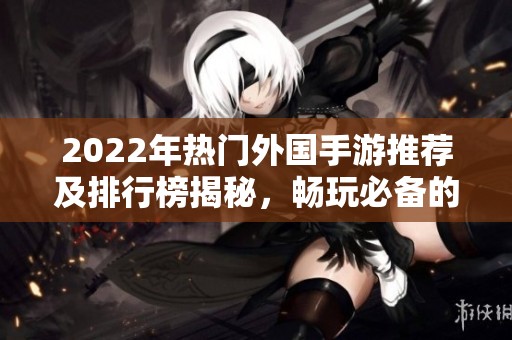 2022年热门外国手游推荐及排行榜揭秘，畅玩必备的游戏佳作