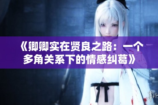《卿卿实在贤良之路：一个多角关系下的情感纠葛》
