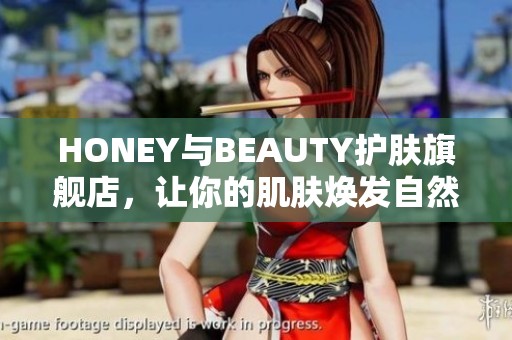 HONEY与BEAUTY护肤旗舰店，让你的肌肤焕发自然光彩