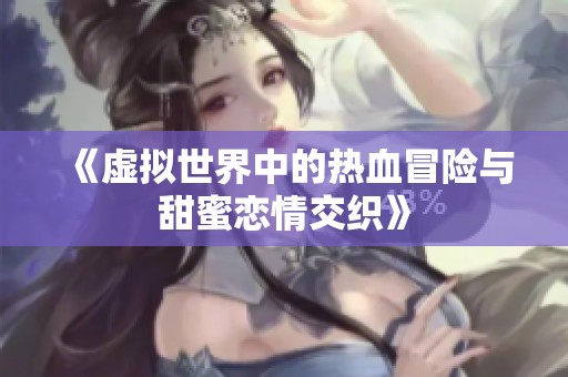 《虚拟世界中的热血冒险与甜蜜恋情交织》