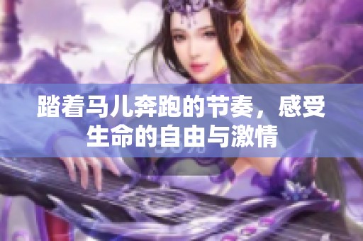 踏着马儿奔跑的节奏，感受生命的自由与激情