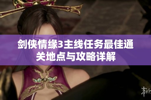 剑侠情缘3主线任务最佳通关地点与攻略详解
