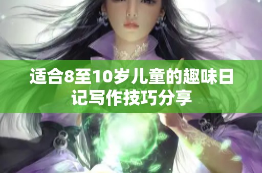 适合8至10岁儿童的趣味日记写作技巧分享
