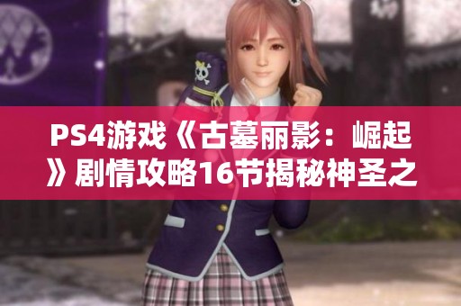 PS4游戏《古墓丽影：崛起》剧情攻略16节揭秘神圣之源的获取方法