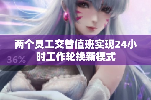 两个员工交替值班实现24小时工作轮换新模式