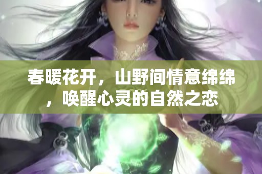 春暖花开，山野间情意绵绵，唤醒心灵的自然之恋