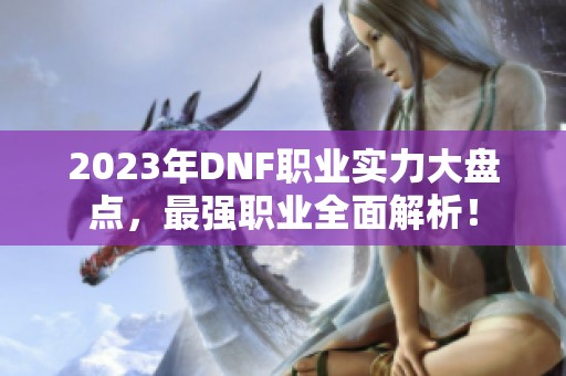 2023年DNF职业实力大盘点，最强职业全面解析！