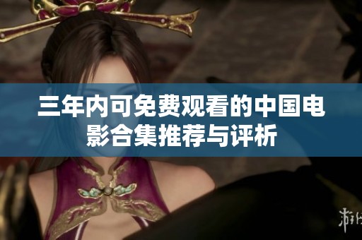 三年内可免费观看的中国电影合集推荐与评析