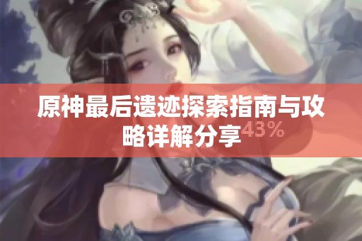 原神最后遗迹探索指南与攻略详解分享