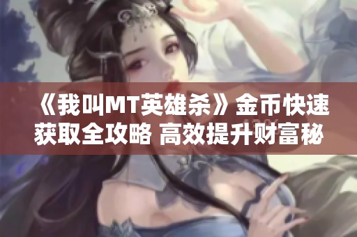《我叫MT英雄杀》金币快速获取全攻略 高效提升财富秘籍分享