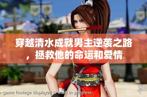 穿越清水成就男主逆袭之路，拯救他的命运和爱情
