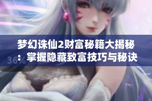 梦幻诛仙2财富秘籍大揭秘：掌握隐藏致富技巧与秘诀
