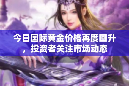 今日国际黄金价格再度回升，投资者关注市场动态