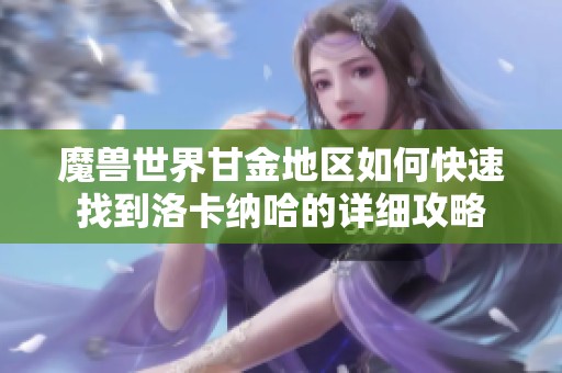 魔兽世界甘金地区如何快速找到洛卡纳哈的详细攻略
