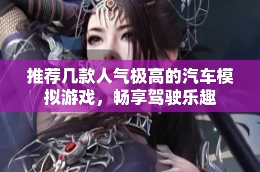 推荐几款人气极高的汽车模拟游戏，畅享驾驶乐趣