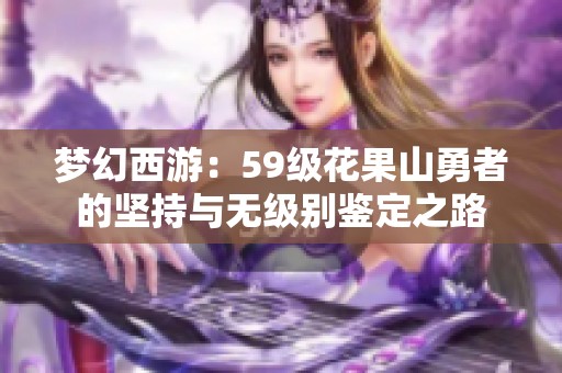 梦幻西游：59级花果山勇者的坚持与无级别鉴定之路