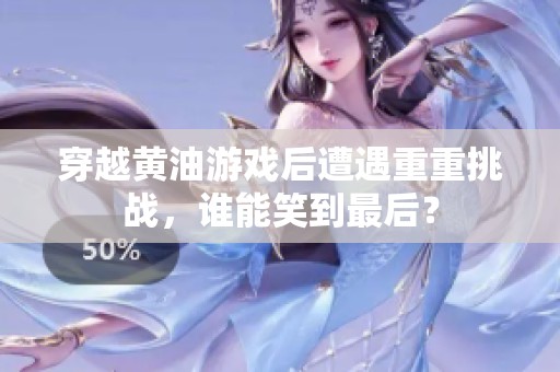 穿越黄油游戏后遭遇重重挑战，谁能笑到最后？