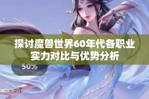 探讨魔兽世界60年代各职业实力对比与优势分析