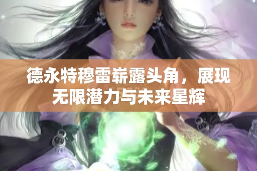 德永特穆雷崭露头角，展现无限潜力与未来星辉