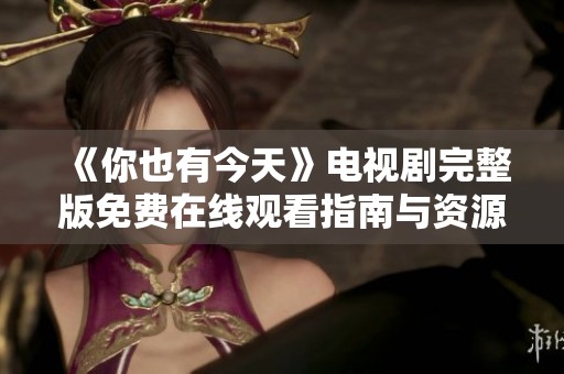 《你也有今天》电视剧完整版免费在线观看指南与资源分享