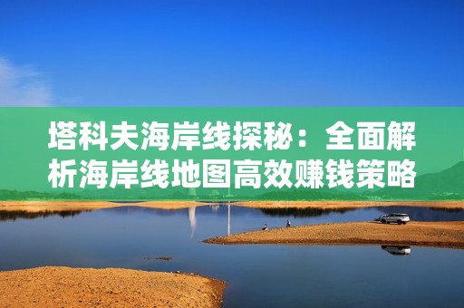 塔科夫海岸线探秘：全面解析海岸线地图高效赚钱策略