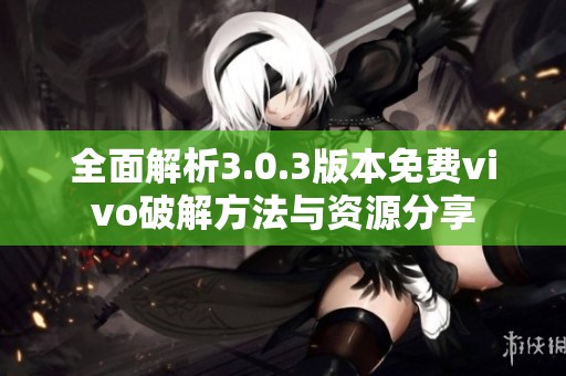 全面解析3.0.3版本免费vivo破解方法与资源分享